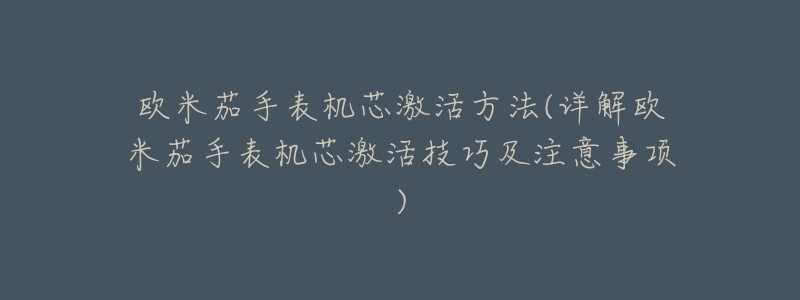 欧米茄手表机芯激活方法(详解欧米茄手表机芯激活技巧及注意事项)-名表号 欧米茄手表机芯激活方法(详解欧米茄手表机芯激活技巧及注意事项)