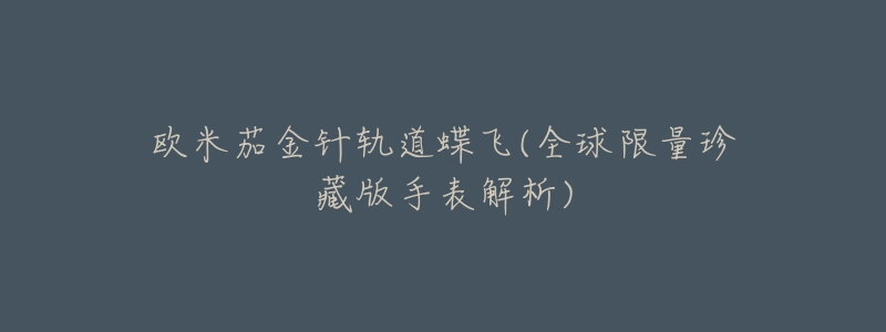 欧米茄金针轨道蝶飞(全球限量珍藏版手表解析)-名表号 欧米茄金针轨道蝶飞(全球限量珍藏版手表解析)