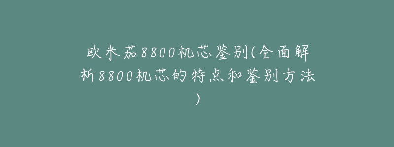欧米茄8800机芯鉴别(全面解析8800机芯的特点和鉴别方法)-名表号 欧米茄8800机芯鉴别(全面解析8800机芯的特点和鉴别方法)