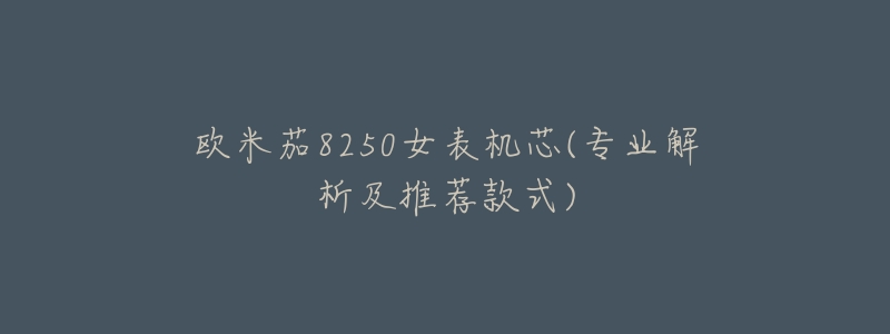 欧米茄8250女表机芯(专业解析及推荐款式)-名表号 欧米茄8250女表机芯(专业解析及推荐款式)