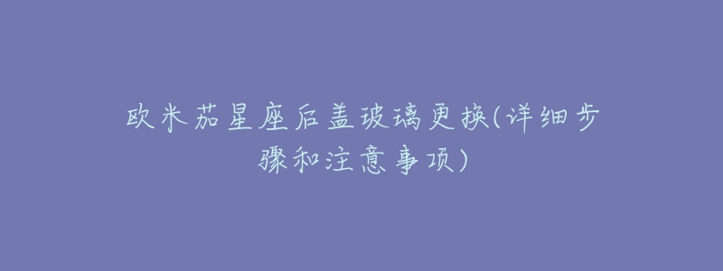 欧米茄星座后盖玻璃更换(详细步骤和注意事项)-名表号 欧米茄星座后盖玻璃更换(详细步骤和注意事项)