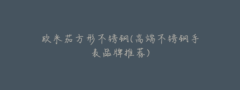 欧米茄方形不锈钢(高端不锈钢手表品牌推荐)-名表号 欧米茄方形不锈钢(高端不锈钢手表品牌推荐)