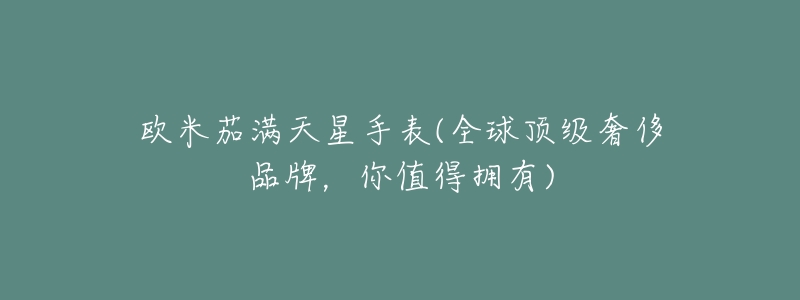 欧米茄满天星手表(全球顶级奢侈品牌,你值得拥有)-名表号 欧米茄满天星手表(全球顶级奢侈品牌,你值得拥有)