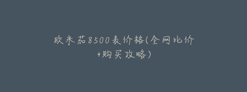 欧米茄8500表价格(全网比价+购买攻略)