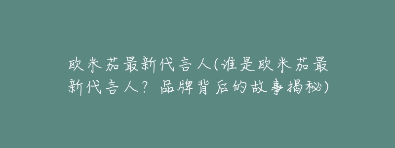 欧米茄最新代言人(谁是欧米茄最新代言人?品牌背后的故事揭秘)-名表号 欧米茄最新代言人(谁是欧米茄最新代言人?品牌背后的故事揭秘)