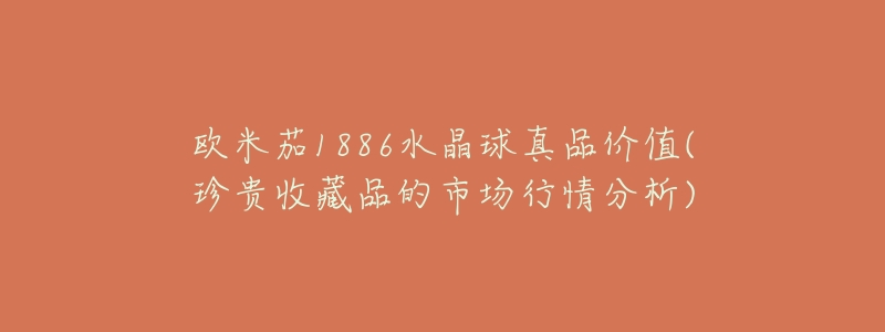 欧米茄1886水晶球真品价值(珍贵收藏品的市场行情分析)-名表号 欧米茄1886水晶球真品价值(珍贵收藏品的市场行情分析)