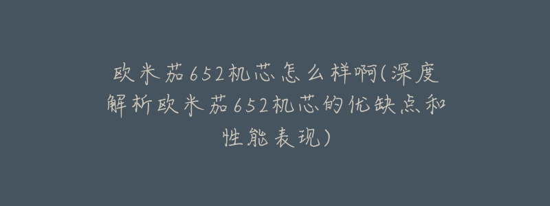 欧米茄652机芯怎么样啊(深度解析欧米茄652机芯的优缺点和性能表现)-名表号 欧米茄652机芯怎么样啊(深度解析欧米茄652机芯的优缺点和性能表现)
