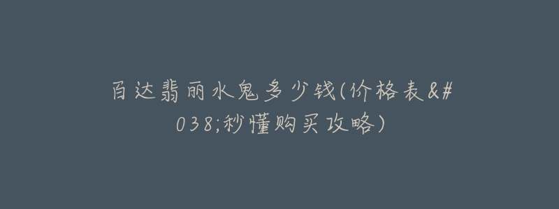 百达翡丽水鬼多少钱(价格表&秒懂购买攻略)-名表号 百达翡丽水鬼多少钱(价格表&秒懂购买攻略)