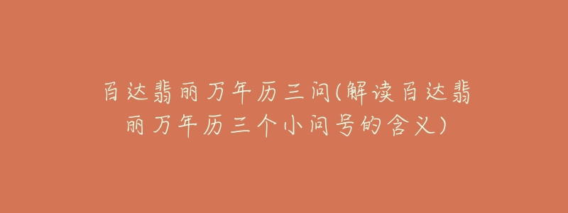 百达翡丽万年历三问(解读百达翡丽万年历三个小问号的含义)-名表号 百达翡丽万年历三问(解读百达翡丽万年历三个小问号的含义)