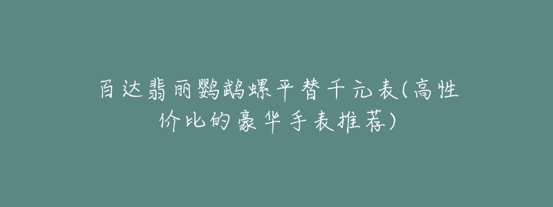百达翡丽鹦鹉螺平替千元表(高性价比的豪华手表推荐)-名表号 百达翡丽鹦鹉螺平替千元表(高性价比的豪华手表推荐)