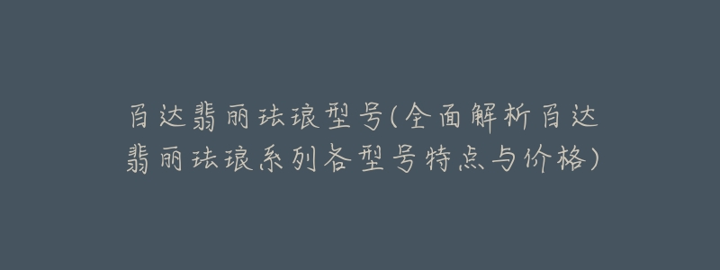 百达翡丽珐琅型号(全面解析百达翡丽珐琅系列各型号特点与价格)-名表号 百达翡丽珐琅型号(全面解析百达翡丽珐琅系列各型号特点与价格)