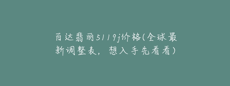 百达翡丽5119j价格(全球最新调整表，想入手先看看)