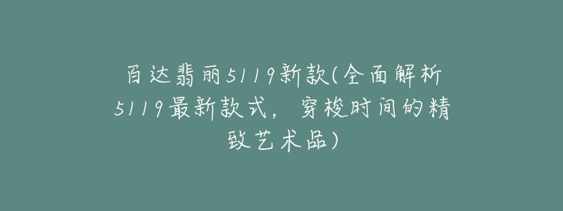 百达翡丽5119新款(全面解析5119最新款式，穿梭时间的精致艺术品)