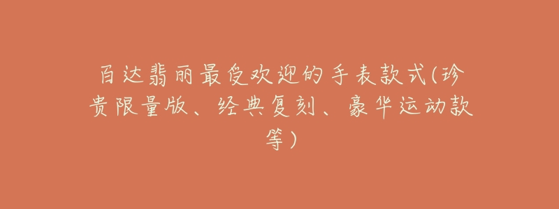 百达翡丽最受欢迎的手表款式(珍贵限量版、经典复刻、豪华运动款等)