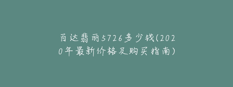 百达翡丽5726多少钱(2020年最新价格及购买指南)-名表号 百达翡丽5726多少钱(2020年最新价格及购买指南)