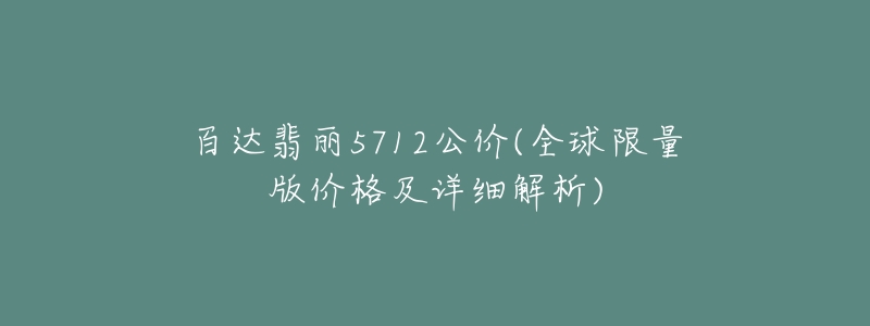 百达翡丽5712公价(全球限量版价格及详细解析)-名表号 百达翡丽5712公价(全球限量版价格及详细解析)