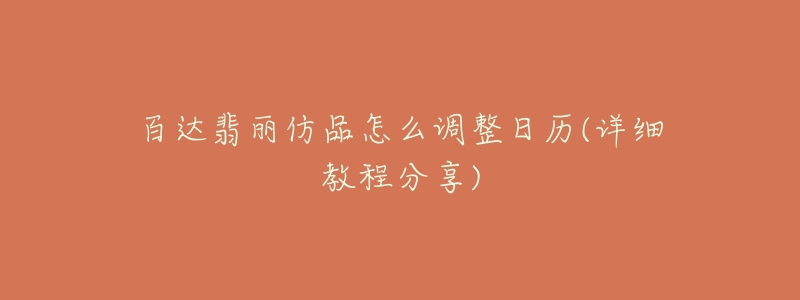 百达翡丽仿品怎么调整日历(详细教程分享)-名表号 百达翡丽仿品怎么调整日历(详细教程分享)