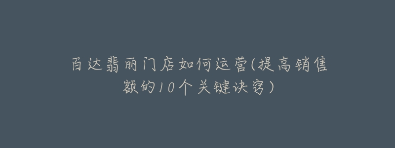 百达翡丽门店如何运营(提高销售额的10个关键诀窍)-名表号 百达翡丽门店如何运营(提高销售额的10个关键诀窍)