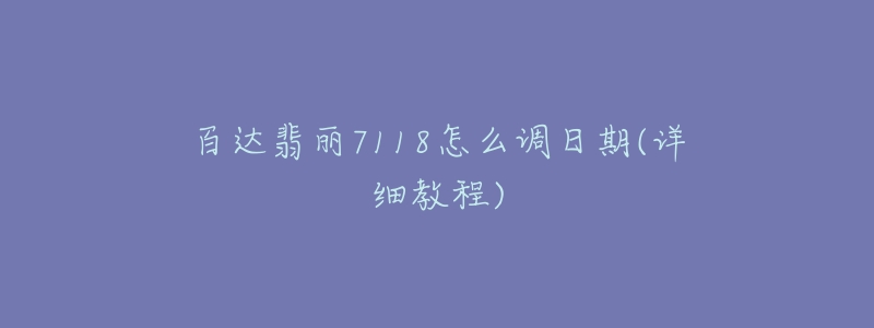 百达翡丽7118怎么调日期(详细教程)-名表号 百达翡丽7118怎么调日期(详细教程)