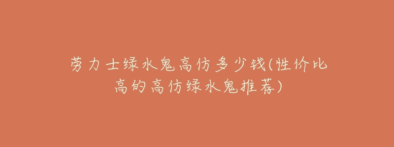 劳力士绿水鬼高仿多少钱(性价比高的高仿绿水鬼推荐)