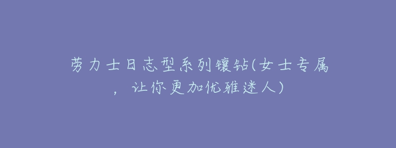 劳力士日志型系列镶钻(女士专属,让你更加优雅迷人)-名表号 劳力士日志型系列镶钻(女士专属,让你更加优雅迷人)