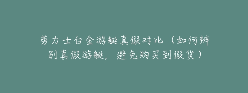劳力士白金游艇真假对比(如何辨别真假游艇,避免购买到假货)-名表号 劳力士白金游艇真假对比(如何辨别真假游艇,避免购买到假货)
