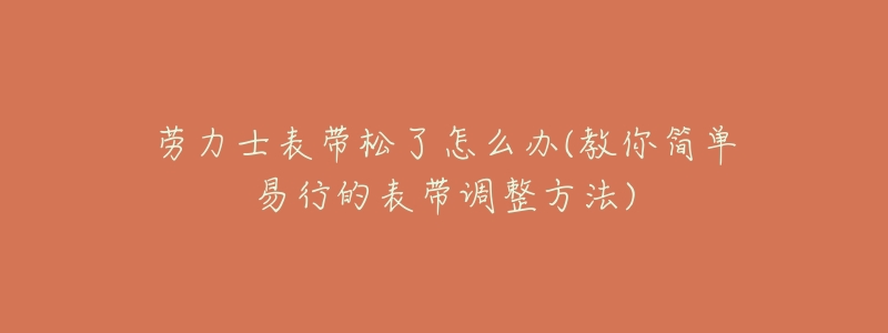 劳力士表带松了怎么办(教你简单易行的表带调整方法)-名表号 劳力士表带松了怎么办(教你简单易行的表带调整方法)