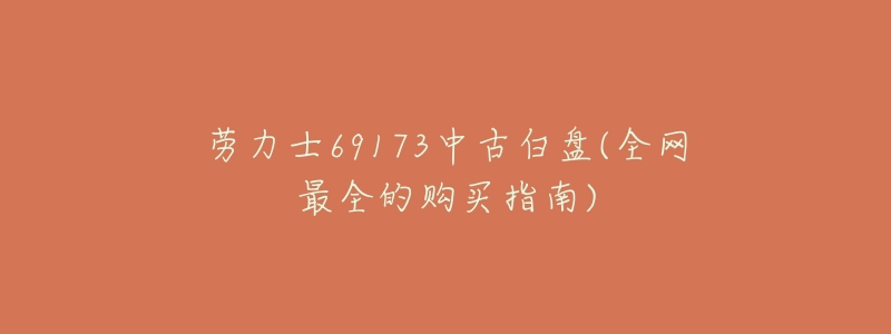 劳力士69173中古白盘(全网最全的购买指南)-名表号 劳力士69173中古白盘(全网最全的购买指南)