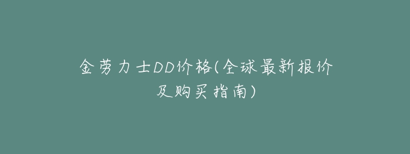 金劳力士DD价格(全球最新报价及购买指南)-名表号 金劳力士DD价格(全球最新报价及购买指南)