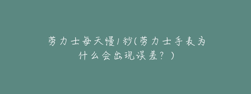 劳力士每天慢1秒(劳力士手表为什么会出现误差？)
