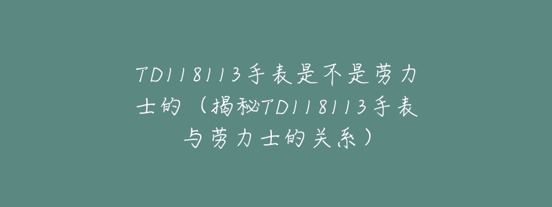 TD118113手表是不是劳力士的（揭秘TD118113手表与劳力士的关系）