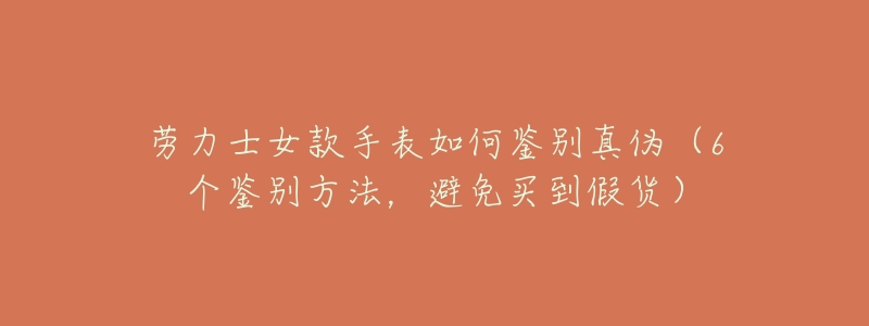 劳力士女款手表如何鉴别真伪(6个鉴别方法,避免买到假货)-名表号 劳力士女款手表如何鉴别真伪(6个鉴别方法,避免买到假货)