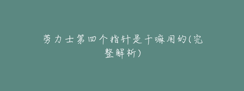 劳力士第四个指针是干嘛用的(完整解析)