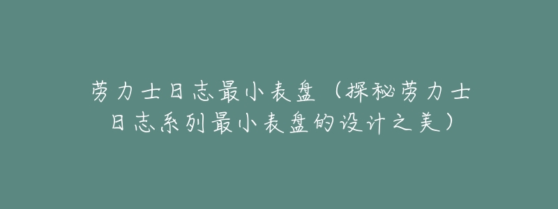 劳力士日志最小表盘(探秘劳力士日志系列最小表盘的设计之美)-名表号 劳力士日志最小表盘(探秘劳力士日志系列最小表盘的设计之美)