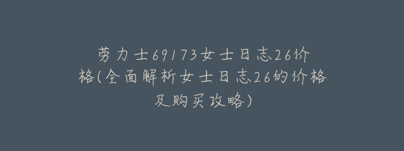 劳力士69173女士日志26价格(全面解析女士日志26的价格及购买攻略)-名表号 劳力士69173女士日志26价格(全面解析女士日志26的价格及购买攻略)