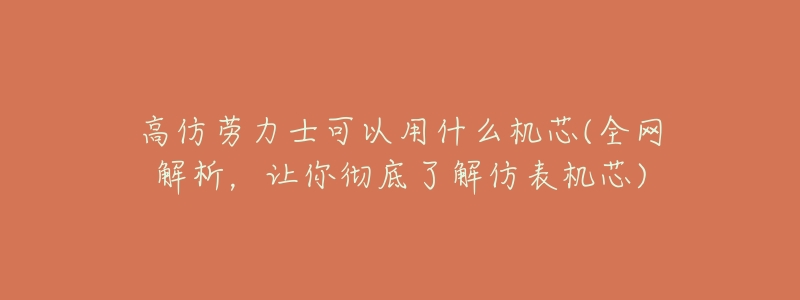 高仿劳力士可以用什么机芯(全网解析,让你彻底了解仿表机芯)-名表号 高仿劳力士可以用什么机芯(全网解析,让你彻底了解仿表机芯)