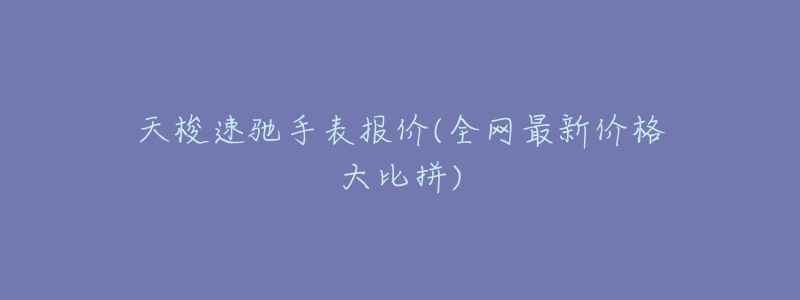 天梭速驰手表报价(全网最新价格大比拼)-名表号 天梭速驰手表报价(全网最新价格大比拼)