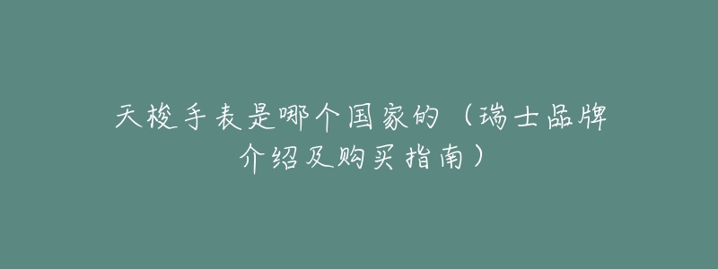 天梭手表是哪个国家的(瑞士品牌介绍及购买指南)-名表号 天梭手表是哪个国家的(瑞士品牌介绍及购买指南)