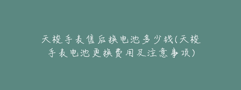 天梭手表售后换电池多少钱(天梭手表电池更换费用及注意事项)