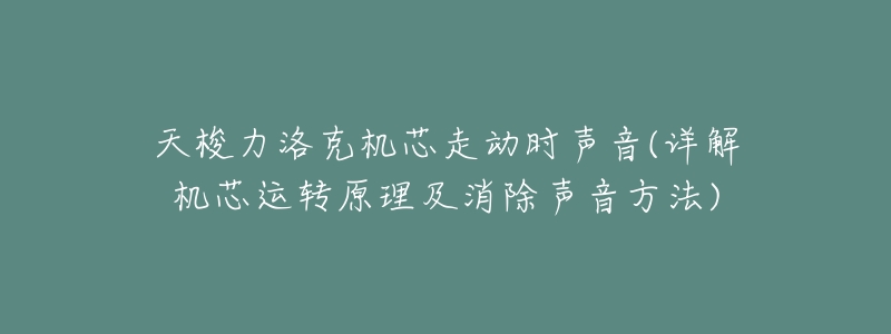 天梭力洛克机芯走动时声音(详解机芯运转原理及消除声音方法)-名表号 天梭力洛克机芯走动时声音(详解机芯运转原理及消除声音方法)