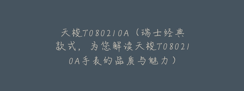 天梭T080210A(瑞士经典款式,为您解读天梭T080210A手表的品质与魅力)-名表号 天梭T080210A(瑞士经典款式,为您解读天梭T080210A手表的品质与魅力)