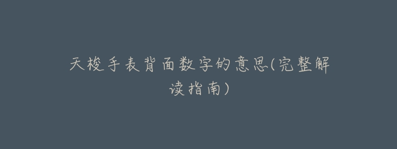 天梭手表背面数字的意思(完整解读指南)-名表号 天梭手表背面数字的意思(完整解读指南)