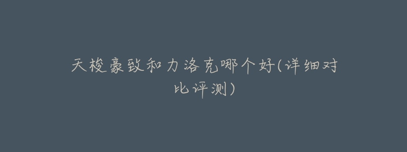 天梭豪致和力洛克哪个好(详细对比评测)-名表号 天梭豪致和力洛克哪个好(详细对比评测)
