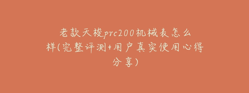 老款天梭prc200机械表怎么样(完整评测+用户真实使用心得分享)-名表号 老款天梭prc200机械表怎么样(完整评测+用户真实使用心得分享)