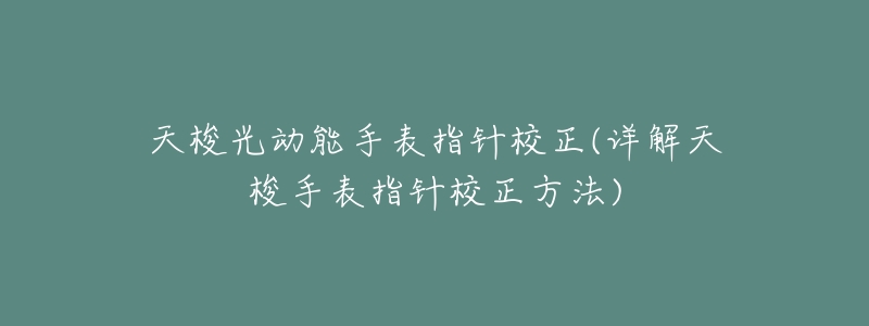 天梭光动能手表指针校正(详解天梭手表指针校正方法)-名表号 天梭光动能手表指针校正(详解天梭手表指针校正方法)