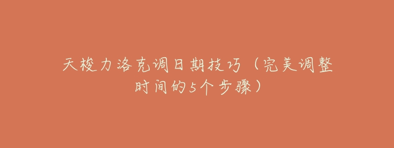 天梭力洛克调日期技巧(完美调整时间的5个步骤)-名表号 天梭力洛克调日期技巧(完美调整时间的5个步骤)