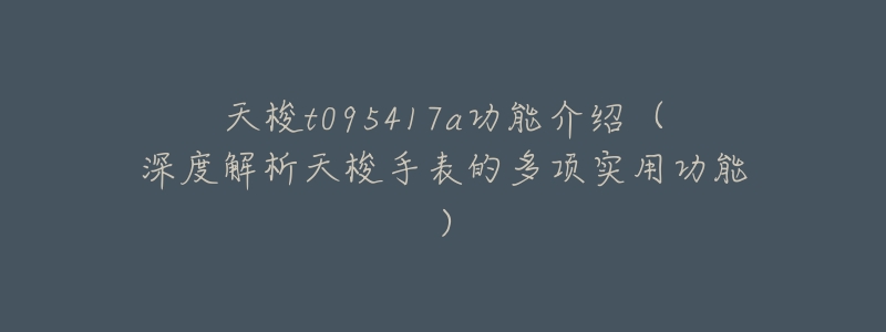 天梭t095417a功能介绍(深度解析天梭手表的多项实用功能)-名表号 天梭t095417a功能介绍(深度解析天梭手表的多项实用功能)