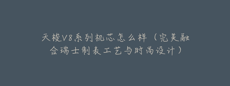 天梭V8系列机芯怎么样(完美融合瑞士制表工艺与时尚设计)-名表号 天梭V8系列机芯怎么样(完美融合瑞士制表工艺与时尚设计)