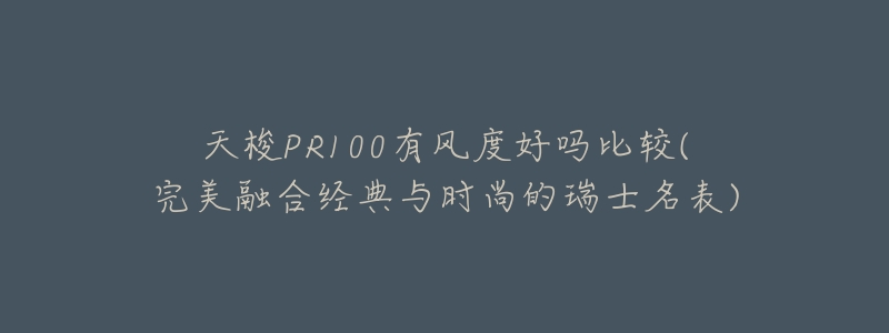 天梭PR100有风度好吗比较(完美融合经典与时尚的瑞士名表)-名表号 天梭PR100有风度好吗比较(完美融合经典与时尚的瑞士名表)