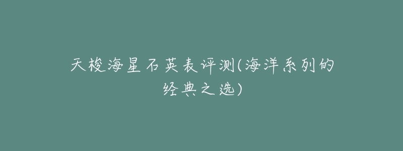 天梭海星石英表评测(海洋系列的经典之选)-名表号 天梭海星石英表评测(海洋系列的经典之选)